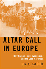 Altar Call in Europe Billy Graham, Mass Evangelism, and the Cold-War West